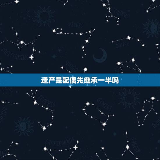 遗产是配偶先继承一半吗,遗产继承顺序为什么是配偶先? 遗产是配偶先继承一半吗,遗产继承顺序为什么是配偶先?
