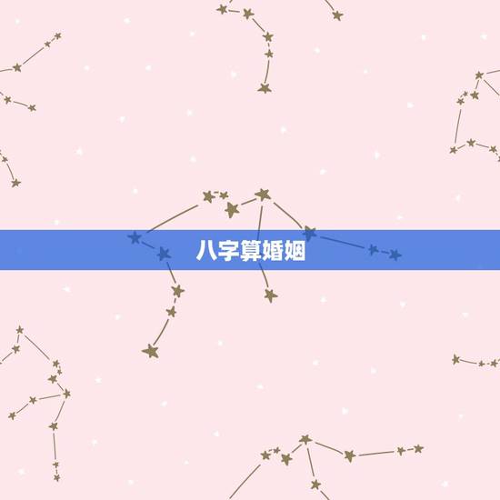 八字算婚姻,八字算婚姻具体怎么算 八字算婚姻,八字算婚姻具体怎么算
