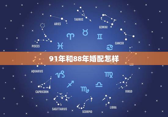 91年和88年婚配怎样，88年的龙和91年的羊能婚配吗？