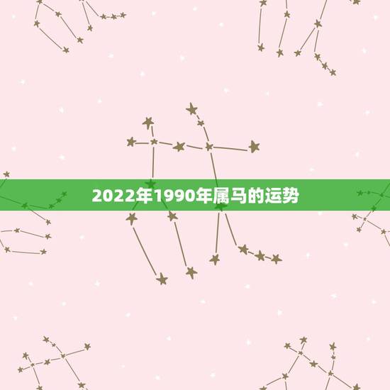 2022年1990年属马的运势，2022年属马人的全年每月
