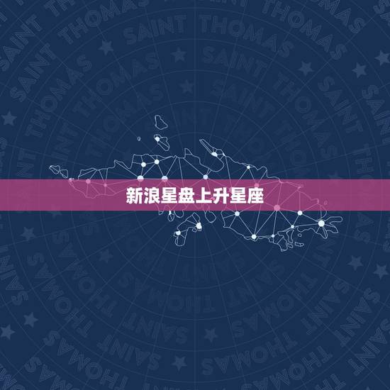 新浪星盘上升星座，新浪的个人星盘星座出来的是什么意思？