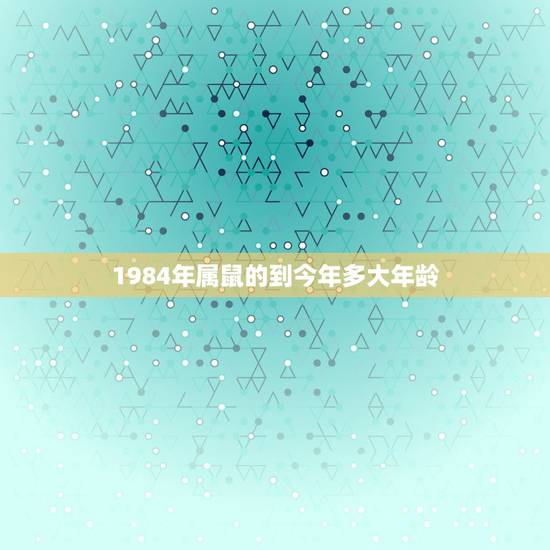 1984年属鼠的到今年多大年龄，属鼠的人今年多大年龄？