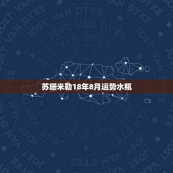 苏珊米勒18年8月运势水瓶，苏珊米勒2018年星座运势完整版