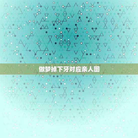 做梦掉下牙对应亲人图，昨晚梦见下牙被自己掰掉一颗，来此说破，望父母家人