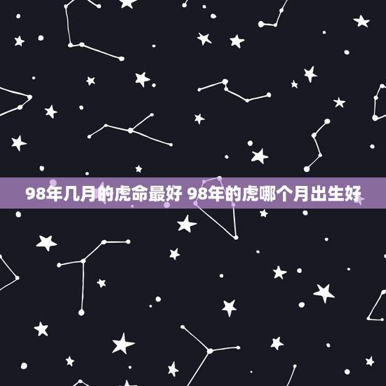 98年几月的虎命最好 98年的虎哪个月出生好
