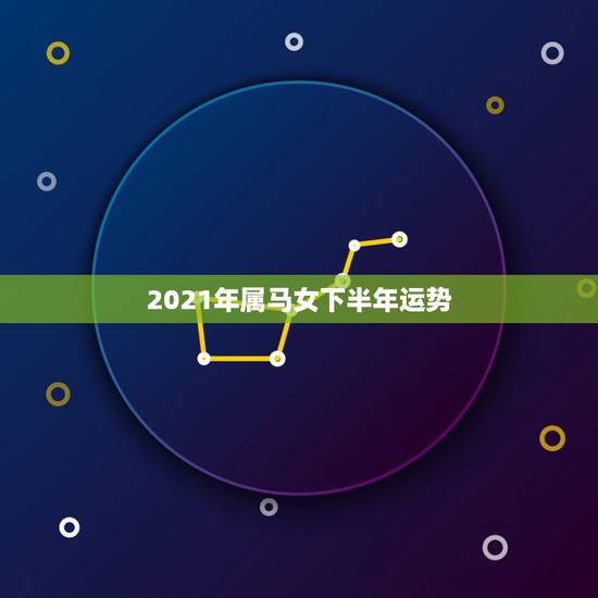 2021年属马女下半年运势,2021年属马女全年运势如何 2021年属马女下半年运势,2021年属马女全年运势如何