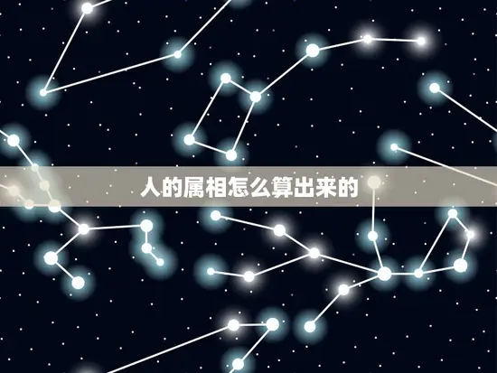 人的属相怎么算出来的 人的属相怎么算出来的