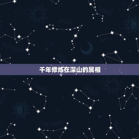 千年修炼在深山的属相,千年修炼的是什么,猜生肖。 千年修炼在深山的属相,千年修炼的是什么,猜生肖。