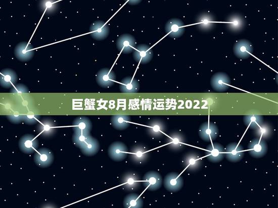 巨蟹女8月感情运势2022,巨蟹座8月份爱情运势 巨蟹女8月感情运势2022,巨蟹座8月份爱情运势