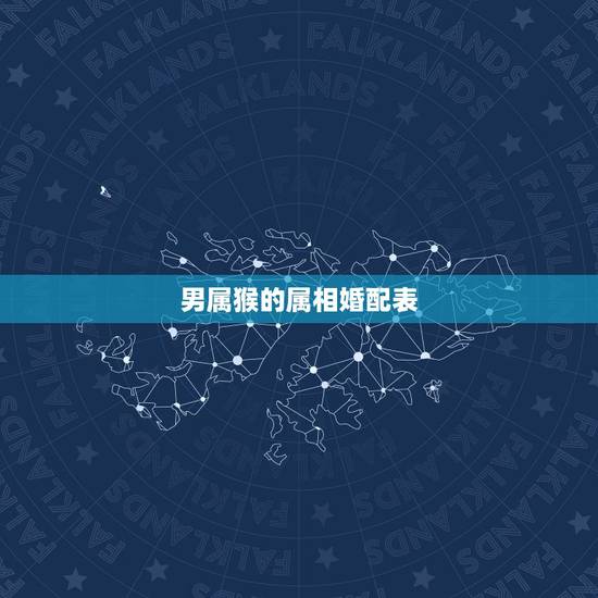 男属猴的属相婚配表,男属猴和什么属相最配 男属猴的属相婚配表,男属猴和什么属相最配