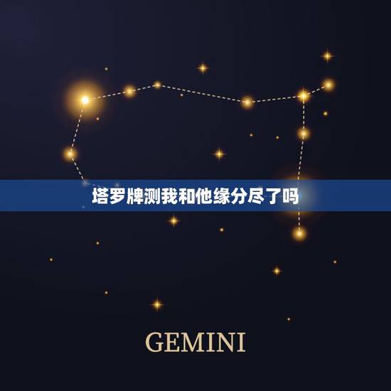 塔罗牌测我和他缘分尽了吗,塔罗牌占卜爱情:我和TA的缘分尽了吗 塔罗牌测我和他缘分尽了吗,塔罗牌占卜爱情:我和TA的缘分尽了吗