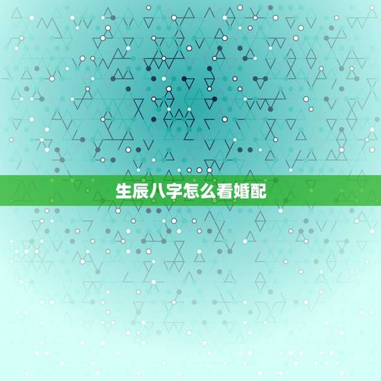 生辰八字怎么看婚配，生辰八字婚配查询表