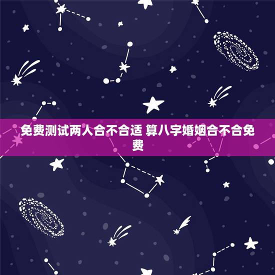 免费测试两人合不合适 算八字婚姻合不合免费