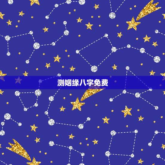 测姻缘八字免费，免费测算八字婚姻