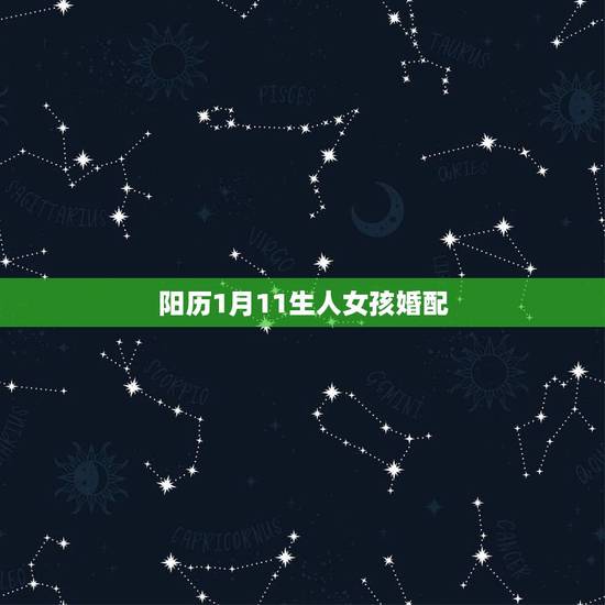 阳历1月11生人女孩婚配,我是属猴的1992年1月11日出生的 请问一 阳历1月11生人女孩婚配,我是属猴的1992年1月11日出生的 请问一
