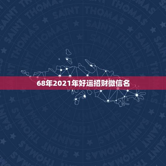 68年2021年好运招财微信名，微信用什么头像最吉利？