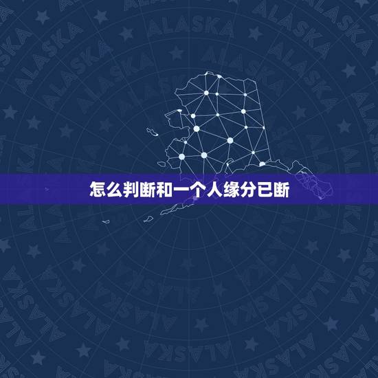 怎么判断和一个人缘分已断,怎么斩断与一个人很深的缘分 怎么判断和一个人缘分已断,怎么斩断与一个人很深的缘分