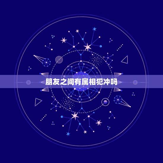 朋友之间有属相犯冲吗，属相犯冲有哪些