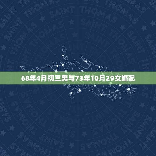 68年4月初三男与73年10月29女婚配，男68年和女73年的属相配吗