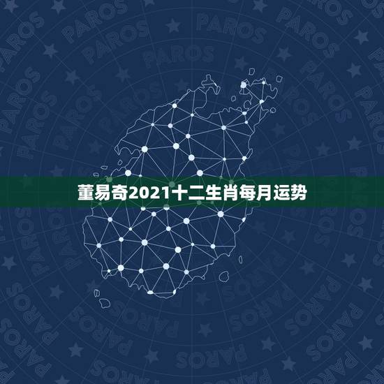 董易奇2021十二生肖每月运势，2021十二生肖的全年运势