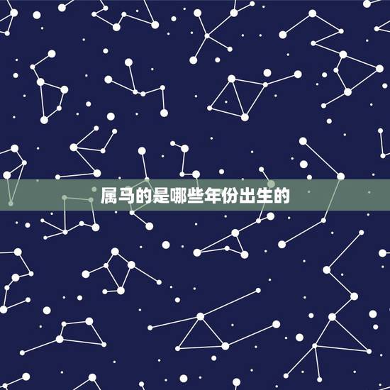属马的是哪些年份出生的,属马的出生年份表 属马的是哪些年份出生的,属马的出生年份表