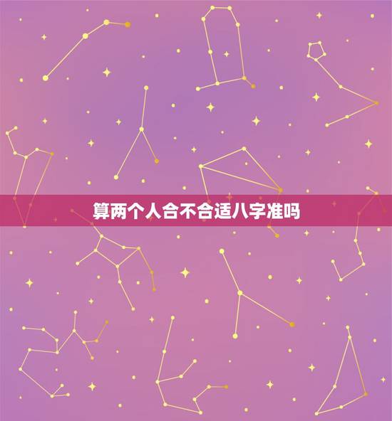 算两个人合不合适八字准吗,免费算八字超准 算两个人合不合适八字准吗,免费算八字超准