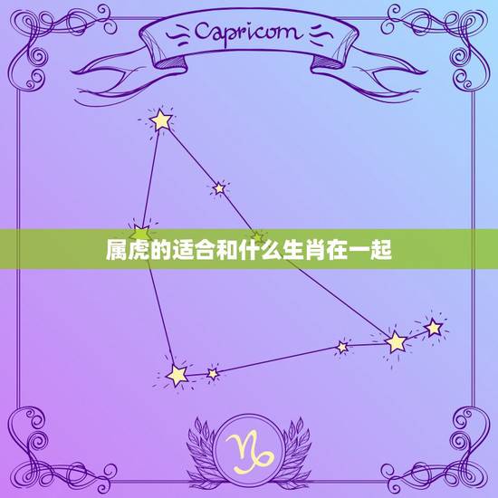 属虎的适合和什么生肖在一起,属虎和什么生肖最合 属虎的适合和什么生肖在一起,属虎和什么生肖最合