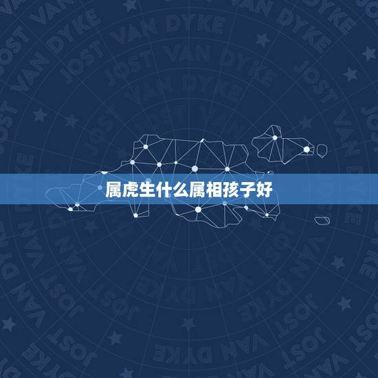 属虎生什么属相孩子好，属虎的父母生什么样的属相孩子好