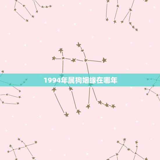 1994年属狗姻缘在哪年,94年属狗女真爱在哪一年 1994年属狗姻缘在哪年,94年属狗女真爱在哪一年
