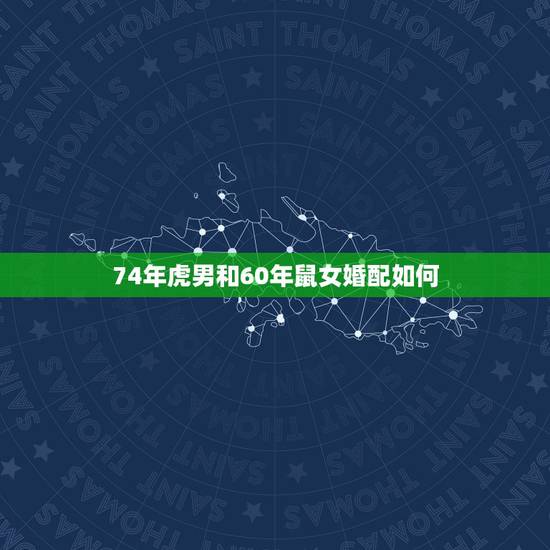 74年虎男和60年鼠女婚配如何,74年属虎男和72年属鼠女相配吗 74年虎男和60年鼠女婚配如何,74年属虎男和72年属鼠女相配吗