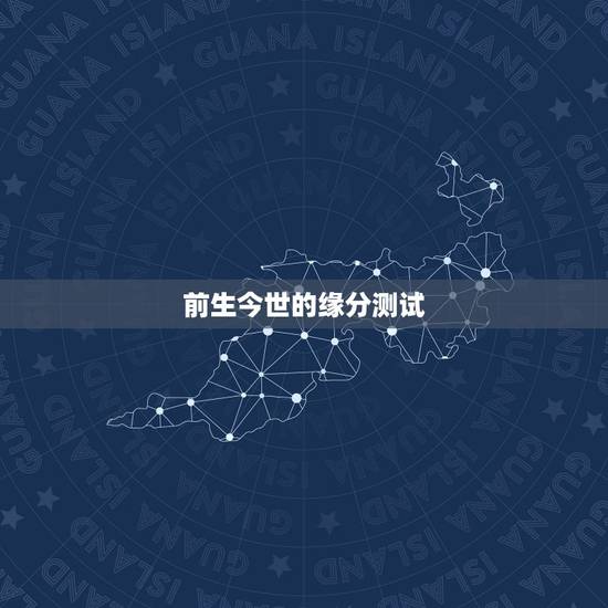 前生今世的缘分测试,测试你前世今生的爱情. 前生今世的缘分测试,测试你前世今生的爱情.