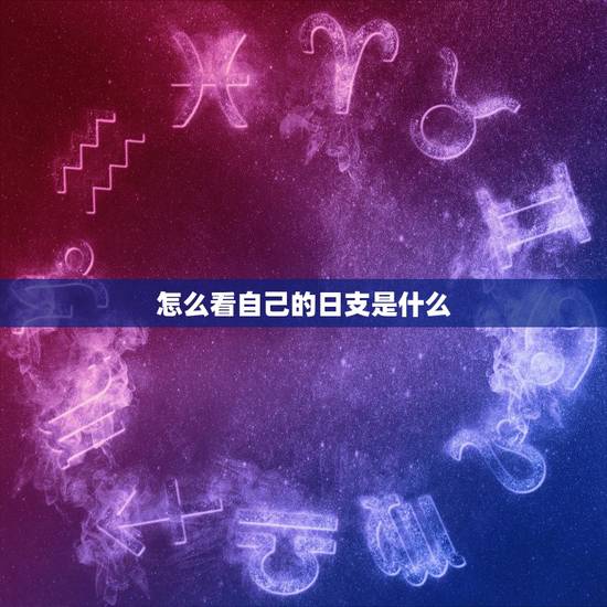 怎么看自己的日支是什么,怎么看日支为喜还是忌 怎么看自己的日支是什么,怎么看日支为喜还是忌