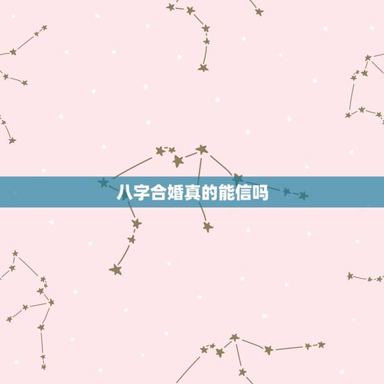 八字合婚真的能信吗,八字合婚真的能相信吗我和男朋友都准备元 八字合婚真的能信吗,八字合婚真的能相信吗我和男朋友都准备元