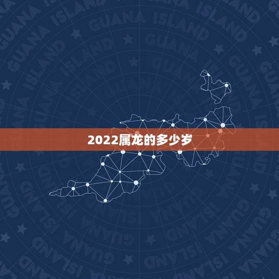 2022属龙的多少岁,年份生肖配对表2022 2022属龙的多少岁,年份生肖配对表2022