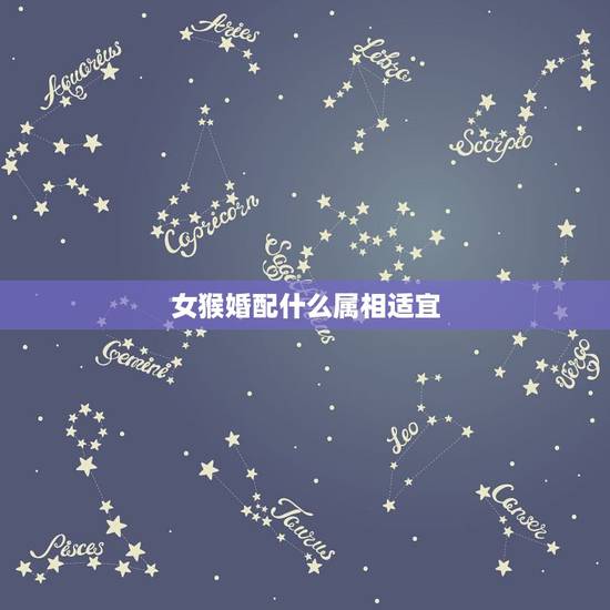 女猴婚配什么属相适宜,92年女属猴的和什么属相最配 女猴婚配什么属相适宜,92年女属猴的和什么属相最配