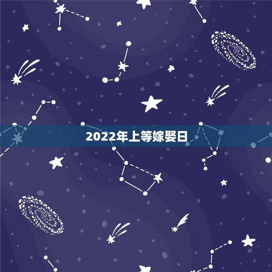 2022年上等嫁娶日，黄道吉日2021年嫁娶