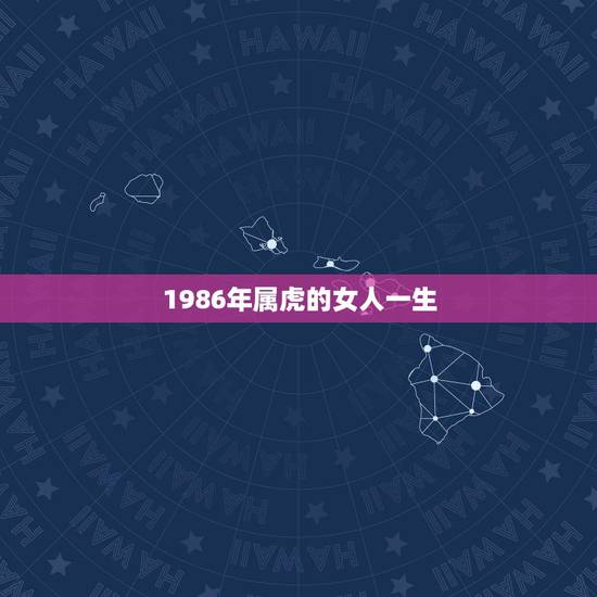 1986年属虎的女人一生,1986年属虎的一生婚姻 1986年属虎的女人一生,1986年属虎的一生婚姻