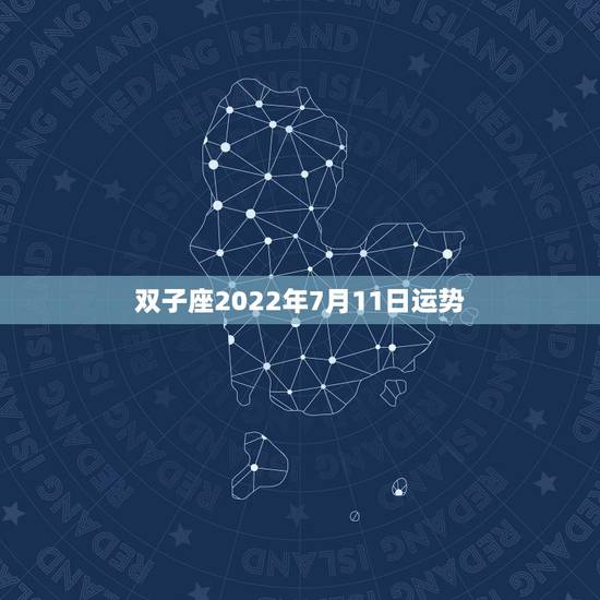 双子座2022年7月11日运势,2022年双子座每月运势 双子座2022年7月11日运势,2022年双子座每月运势