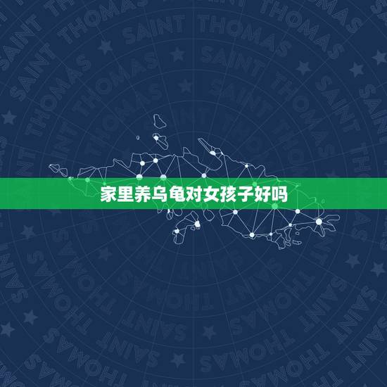 家里养乌龟对女孩子好吗，从风水学上讲，家里养乌龟好吗？