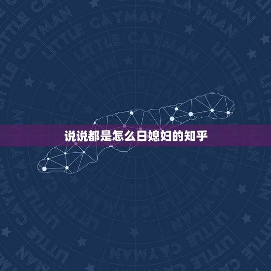 说说都是怎么日媳妇的知乎,说说宝妈们的结婚纪念日,老公都是怎么给你过的 说说都是怎么日媳妇的知乎,说说宝妈们的结婚纪念日,老公都是怎么给你过的