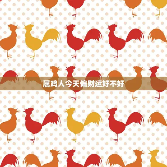 属鸡人今天偏财运好不好(财运亨通财源滚滚来)