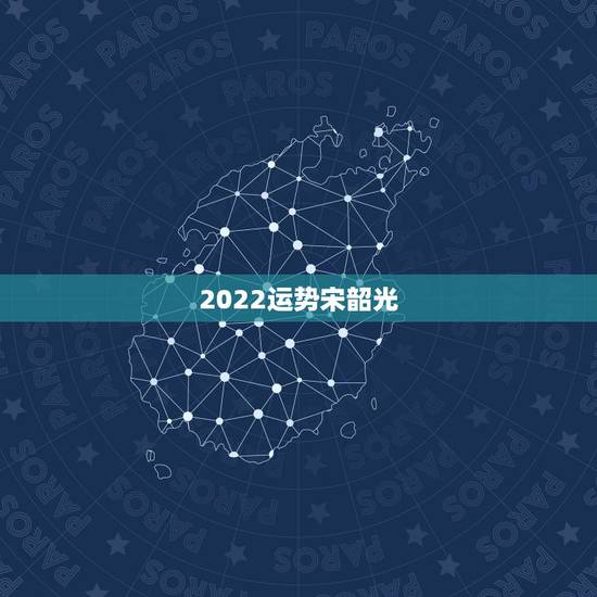 2022运势宋韶光,宋韶光 流年运势 吉祥物 怎么样 准吗 2022运势宋韶光,宋韶光 流年运势 吉祥物 怎么样 准吗