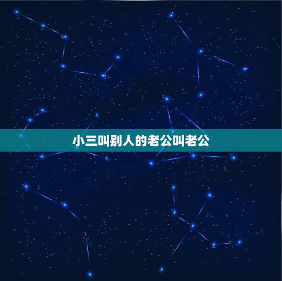 小三叫别人的老公叫老公，女人是第三者就叫小三。那男人是第三者，那叫什么