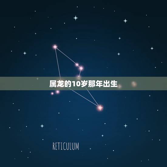 属龙的10岁那年出生,属龙的更佳婚配属相 属龙的10岁那年出生,属龙的更佳婚配属相