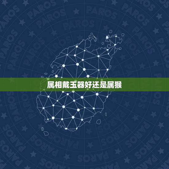 属相戴玉器好还是属猴,属猴的佩戴什么玉器 属相戴玉器好还是属猴,属猴的佩戴什么玉器