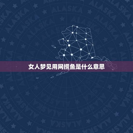 女人梦见用网捞鱼是什么意思,女人梦见自己水中捞鱼预示什么意思 女人梦见用网捞鱼是什么意思,女人梦见自己水中捞鱼预示什么意思