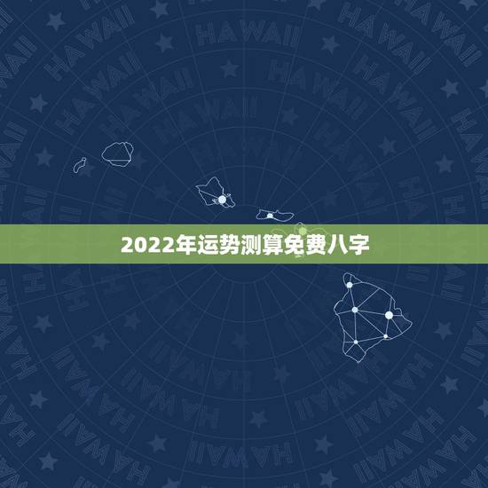 2022年运势测算免费八字，2022年免费测八字运势