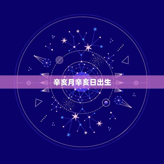 辛亥月辛亥日出生,辛亥日柱大贵的八字 辛亥月辛亥日出生,辛亥日柱大贵的八字