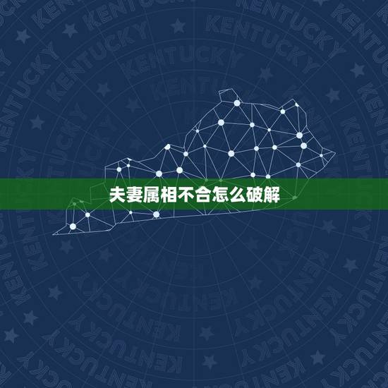 夫妻属相不合怎么破解，夫妻生肖相冲如何破解