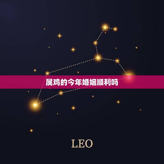 属鸡的今年婚姻顺利吗,属鸡和什么属相最配 属鸡人的婚姻与命运 属鸡的今年婚姻顺利吗,属鸡和什么属相最配 属鸡人的婚姻与命运
